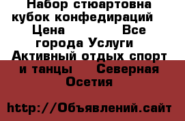 Набор стюартовна кубок конфедираций. › Цена ­ 22 300 - Все города Услуги » Активный отдых,спорт и танцы   . Северная Осетия